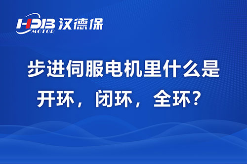 步進(jìn)伺服電機(jī)里什么是開(kāi)環(huán)，閉環(huán)，全環(huán)？