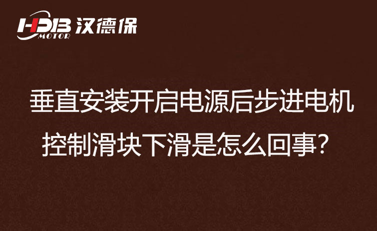 垂直安裝開啟電源后步進(jìn)電機(jī)控制滑塊下滑是怎么回事？