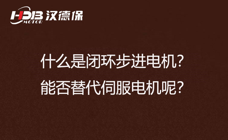 什么是閉環(huán)步進(jìn)電機(jī)？能否替代伺服電機(jī)呢？