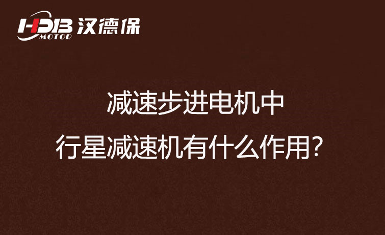 減速步進(jìn)電機(jī)中的行星減速機(jī)有什么作用？