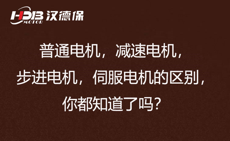 普通電機，減速電機，步進電機，伺服電機的區(qū)別，你都知道了嗎？